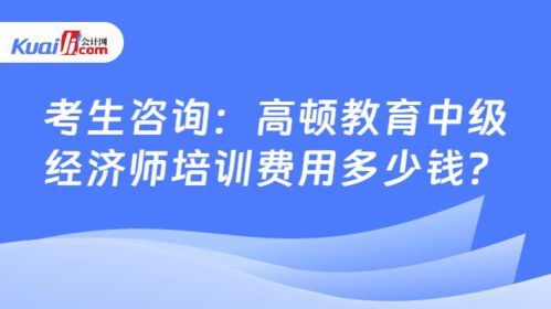 考生咨询 高顿教育中级经济师培训费用多少钱